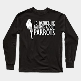 Parrot - I'd rather be talking about parrots w Long Sleeve T-Shirt